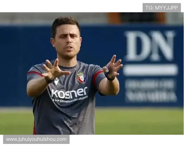 奥萨苏纳俱乐部宣布主帅调整球队计划新赛季全面升级目标欧战资格